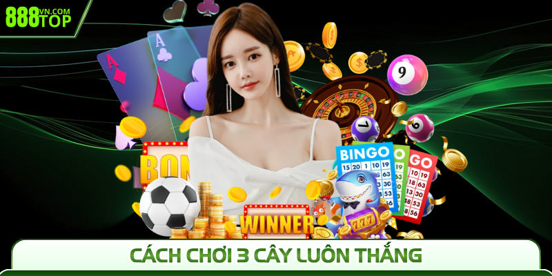 Chiến Thuật Cách Chơi 3 Cây Luôn Thắng Dễ Dàng Tại 888TOP