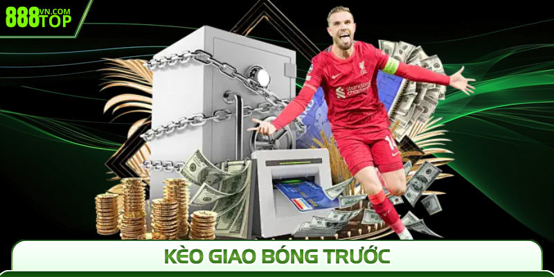 Kèo Giao Bóng Trước 888Top - Dự Đoán Chuẩn Thắng Nhanh